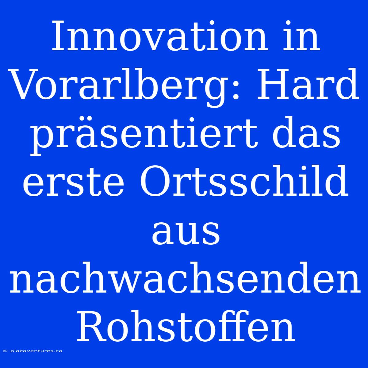 Innovation In Vorarlberg: Hard Präsentiert Das Erste Ortsschild Aus Nachwachsenden Rohstoffen