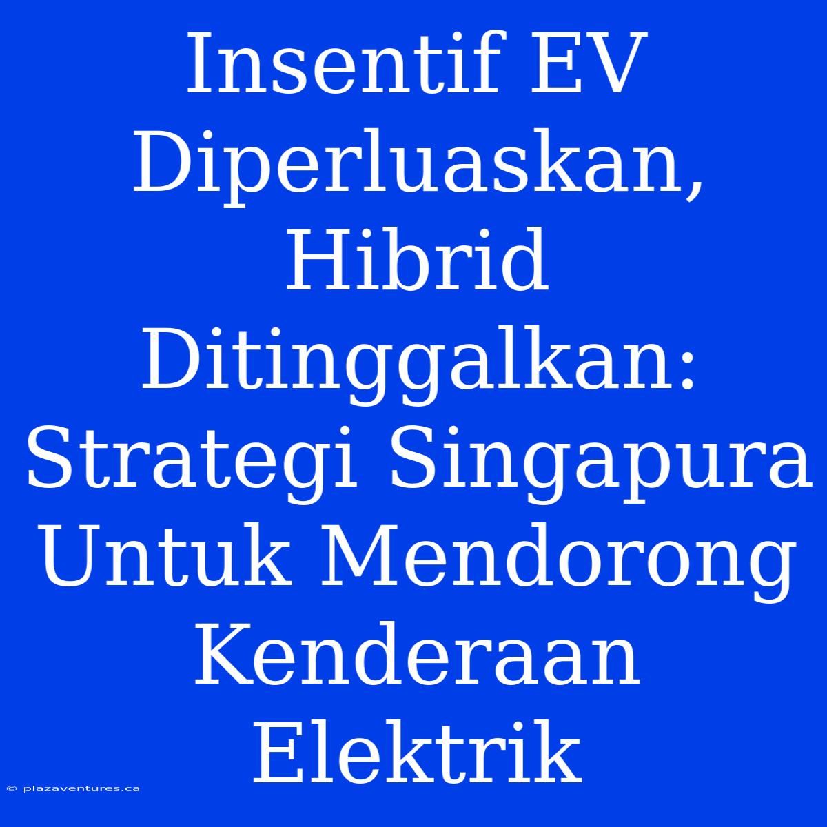 Insentif EV Diperluaskan, Hibrid Ditinggalkan: Strategi Singapura Untuk Mendorong Kenderaan Elektrik