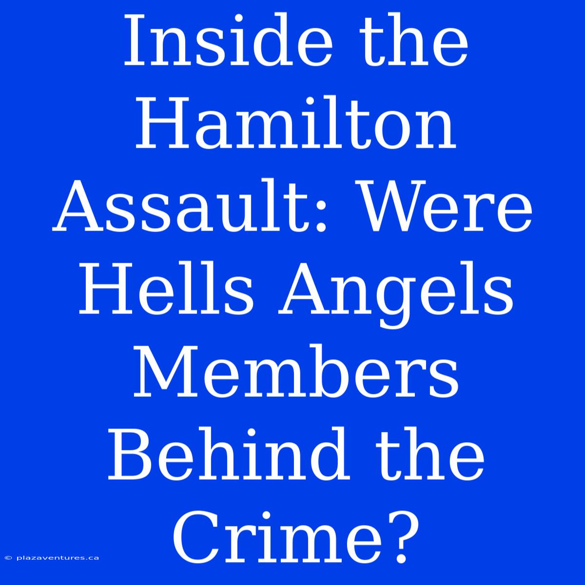 Inside The Hamilton Assault: Were Hells Angels Members Behind The Crime?