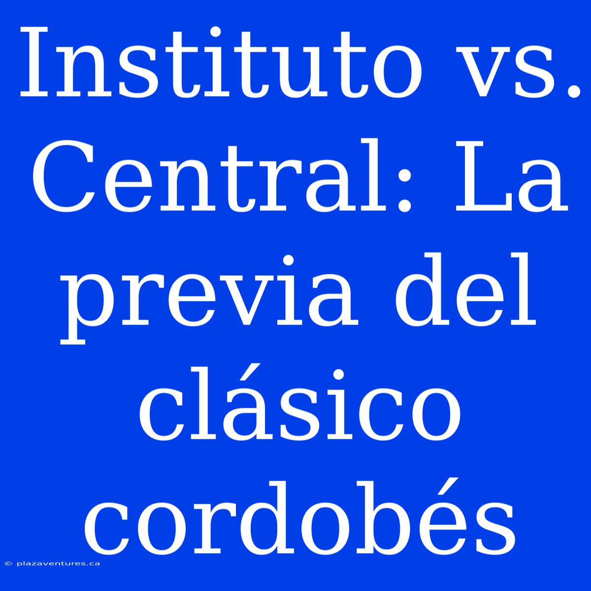 Instituto Vs. Central: La Previa Del Clásico Cordobés