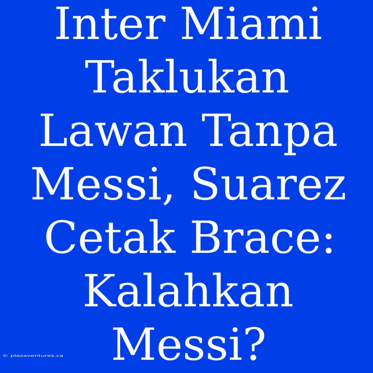 Inter Miami Taklukan Lawan Tanpa Messi, Suarez Cetak Brace: Kalahkan Messi?