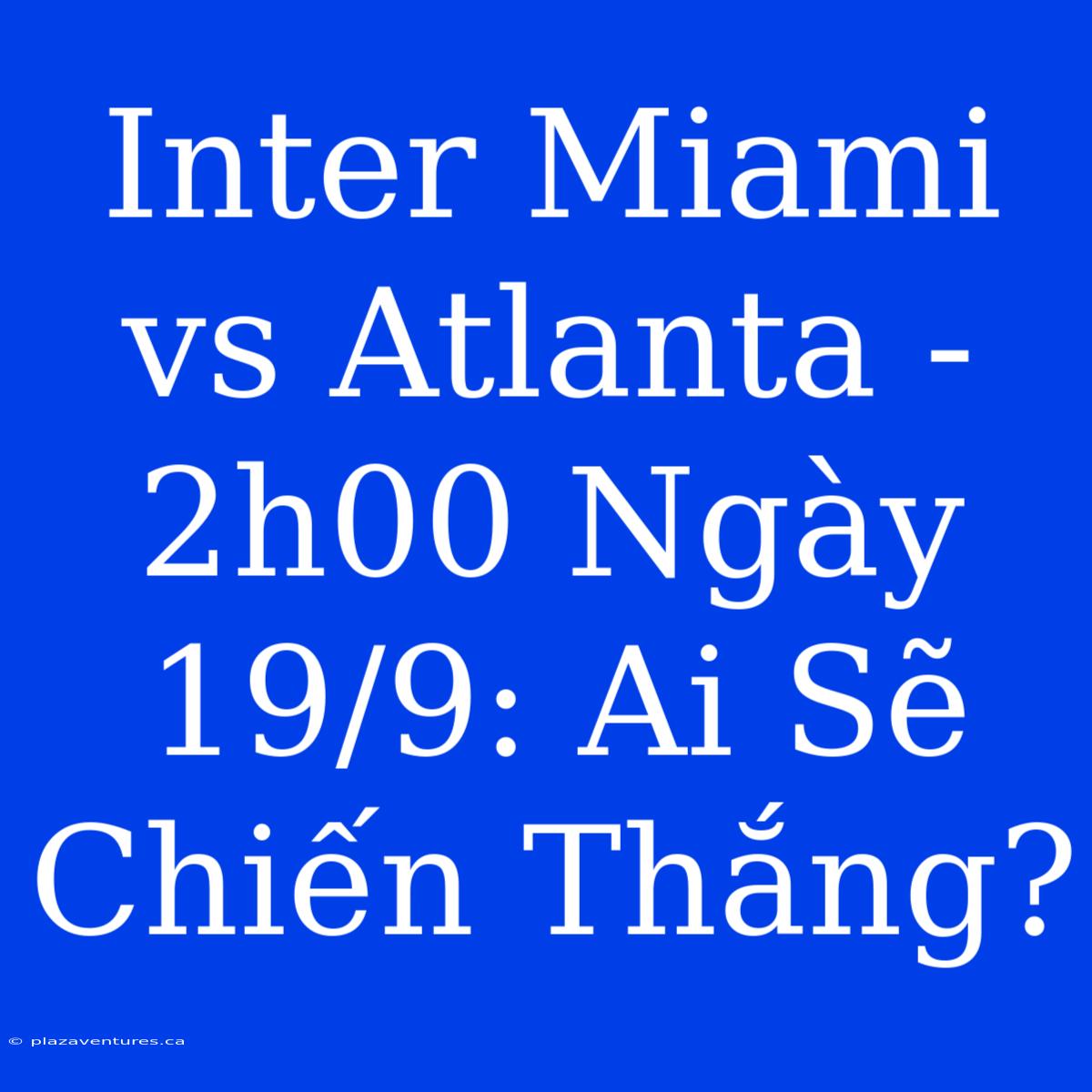 Inter Miami Vs Atlanta - 2h00 Ngày 19/9: Ai Sẽ Chiến Thắng?