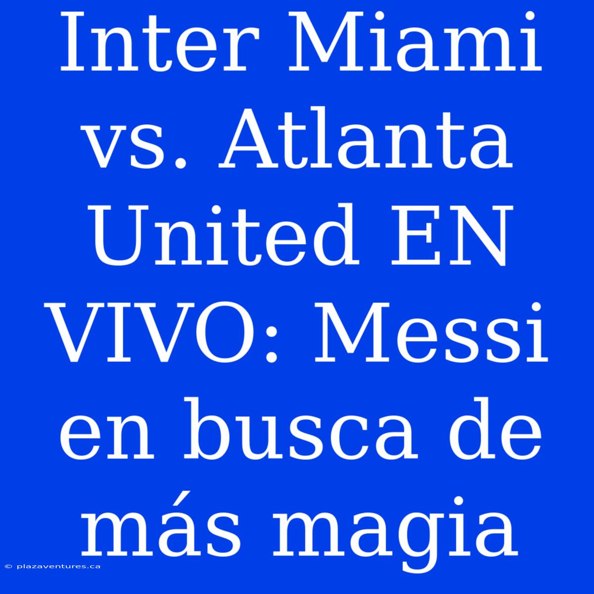 Inter Miami Vs. Atlanta United EN VIVO: Messi En Busca De Más Magia