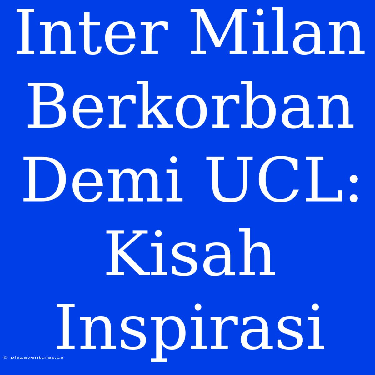 Inter Milan Berkorban Demi UCL: Kisah Inspirasi