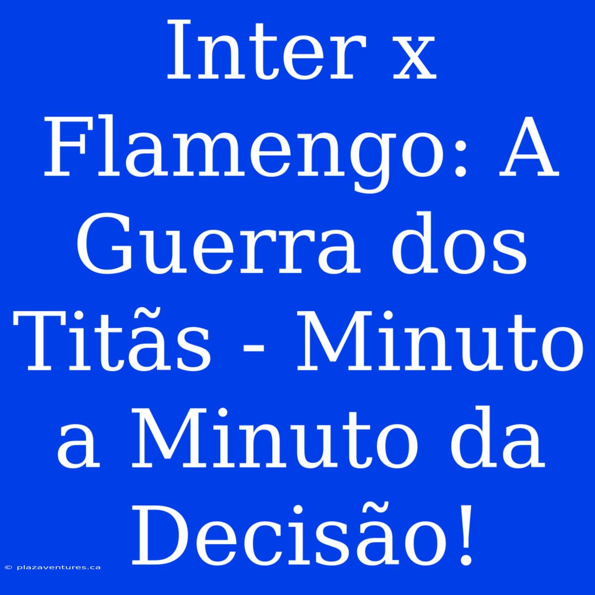 Inter X Flamengo: A Guerra Dos Titãs - Minuto A Minuto Da Decisão!