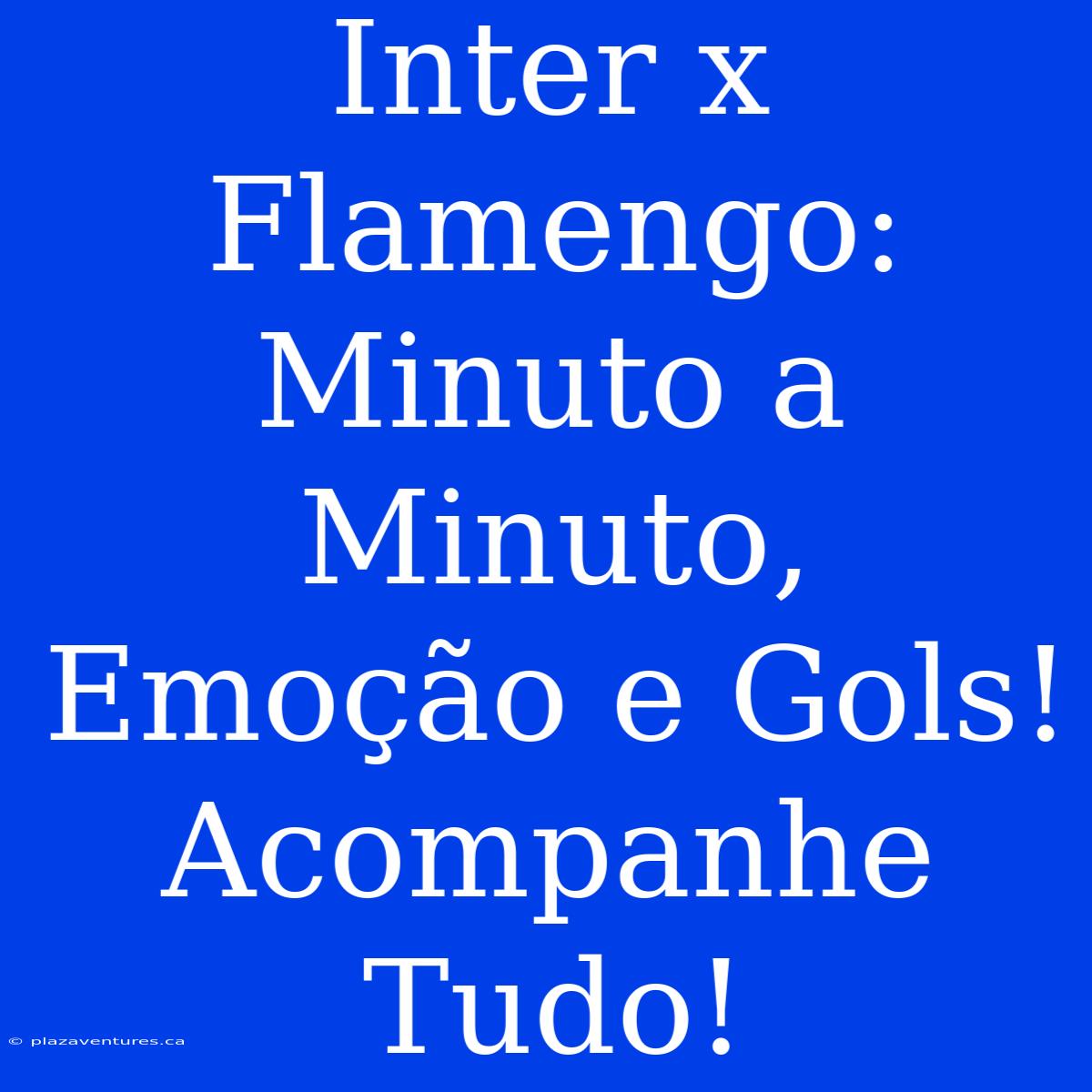 Inter X Flamengo: Minuto A Minuto, Emoção E Gols! Acompanhe Tudo!