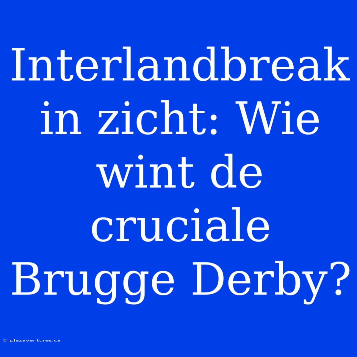 Interlandbreak In Zicht: Wie Wint De Cruciale Brugge Derby?