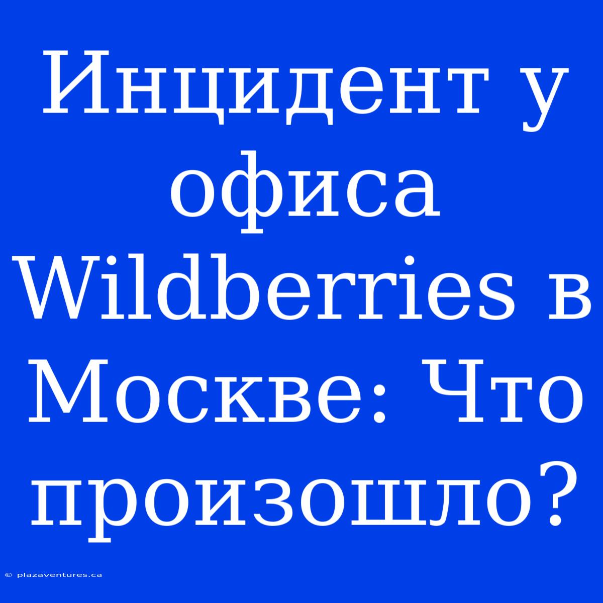 Инцидент У Офиса Wildberries В Москве: Что Произошло?