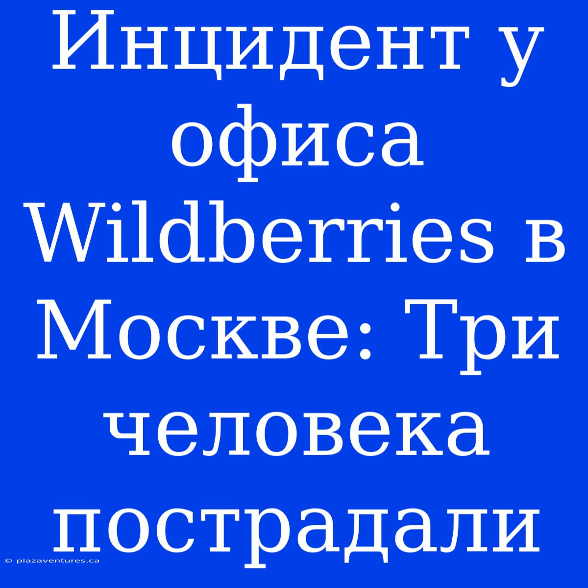 Инцидент У Офиса Wildberries В Москве: Три Человека Пострадали