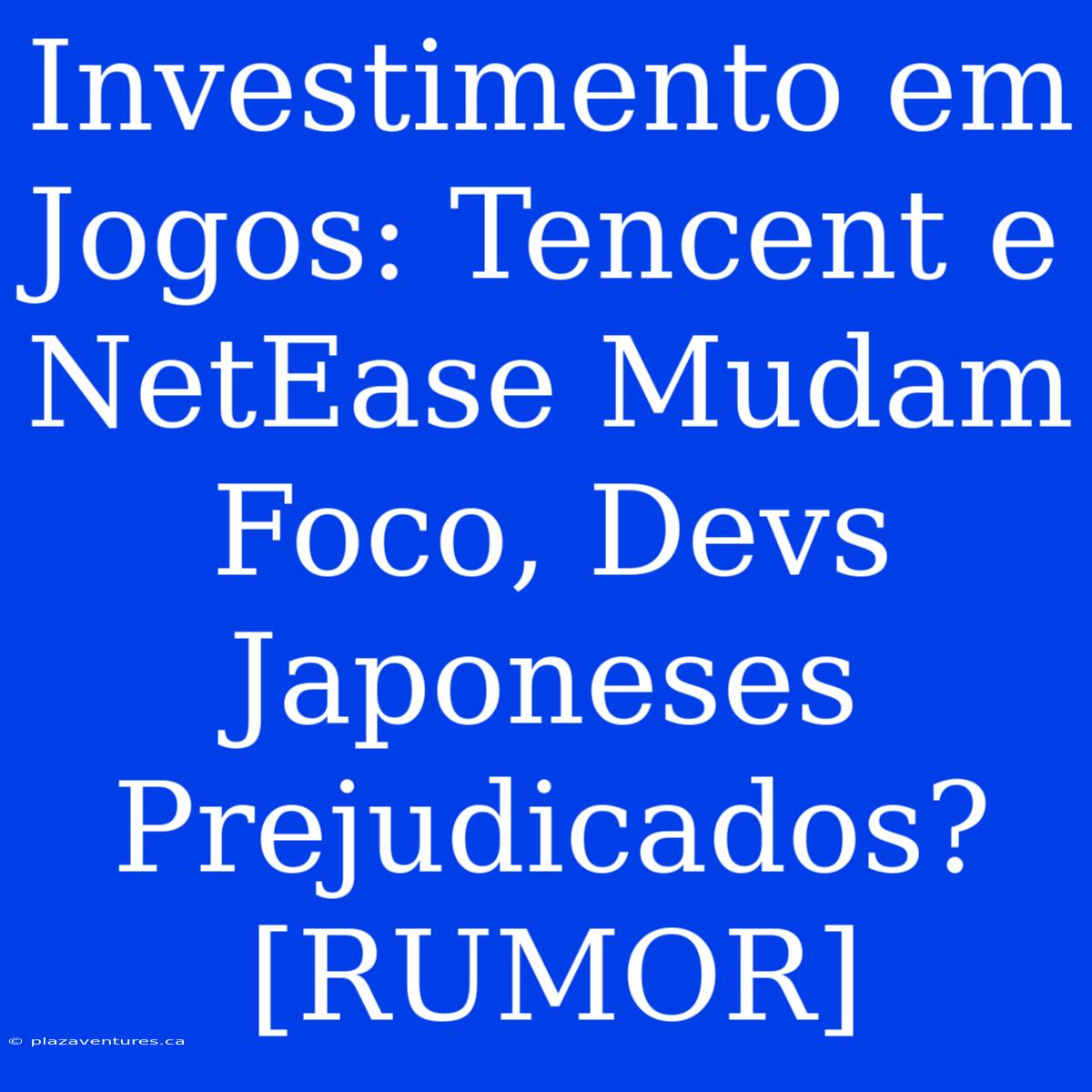 Investimento Em Jogos: Tencent E NetEase Mudam Foco, Devs Japoneses Prejudicados? [RUMOR]