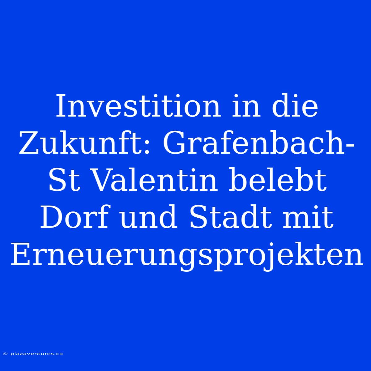 Investition In Die Zukunft: Grafenbach-St Valentin Belebt Dorf Und Stadt Mit Erneuerungsprojekten