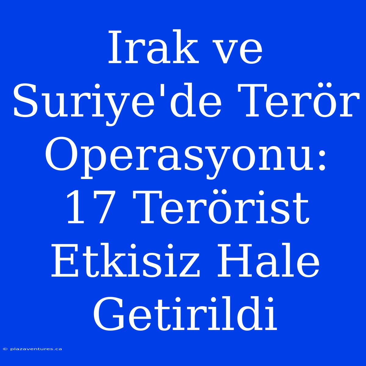 Irak Ve Suriye'de Terör Operasyonu: 17 Terörist Etkisiz Hale Getirildi