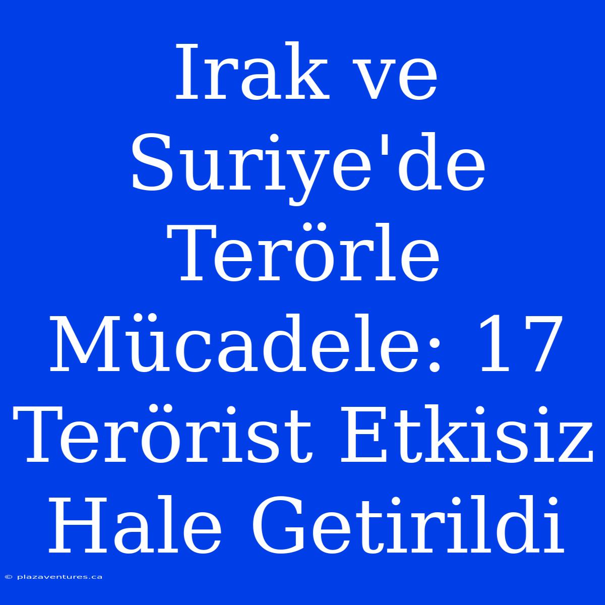 Irak Ve Suriye'de Terörle Mücadele: 17 Terörist Etkisiz Hale Getirildi