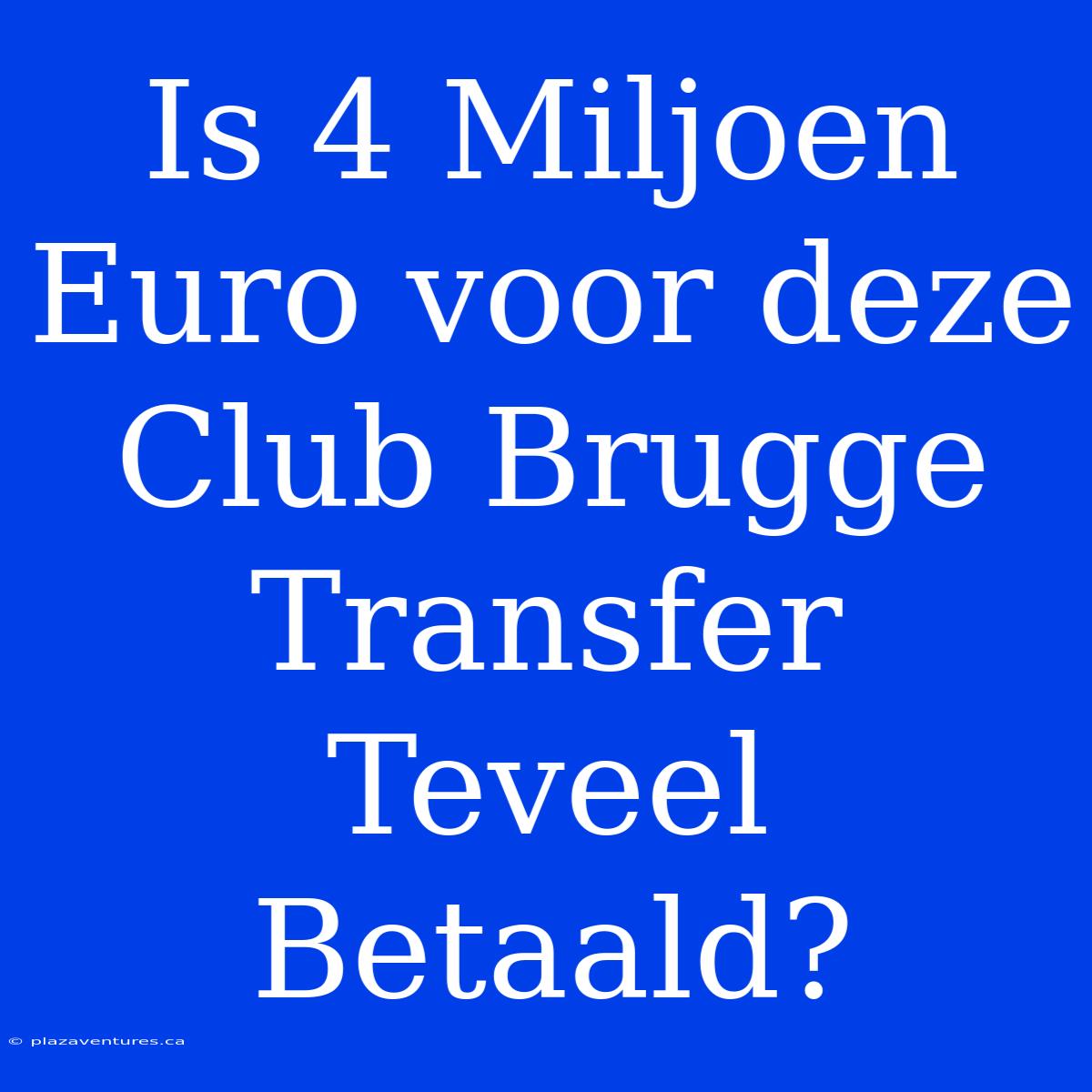 Is 4 Miljoen Euro Voor Deze Club Brugge Transfer Teveel Betaald?