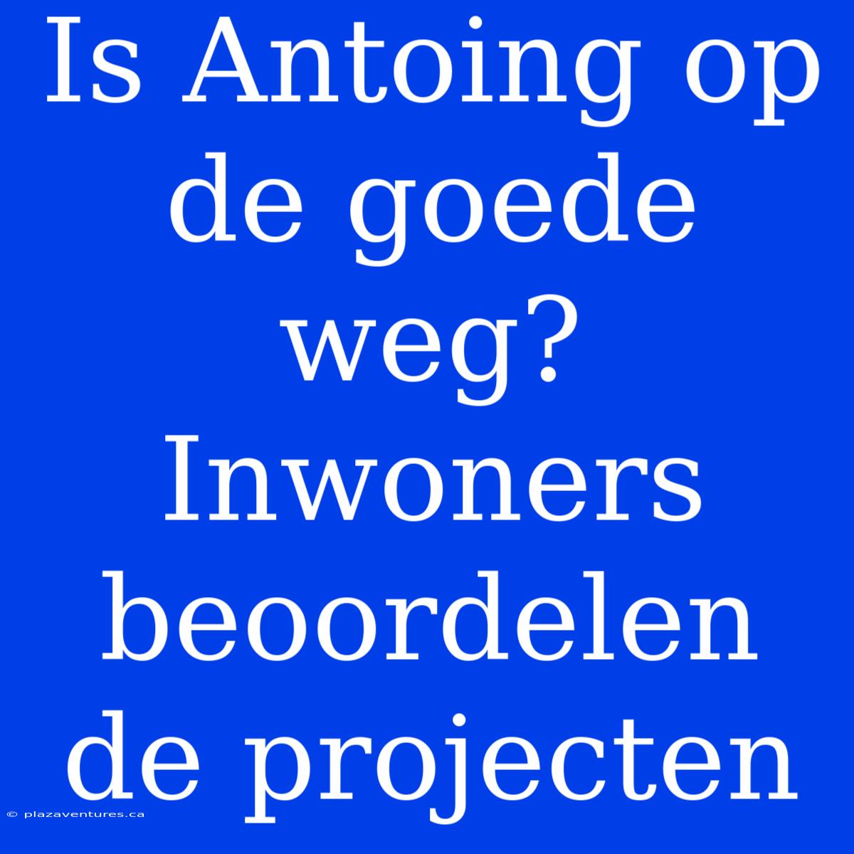 Is Antoing Op De Goede Weg? Inwoners Beoordelen De Projecten