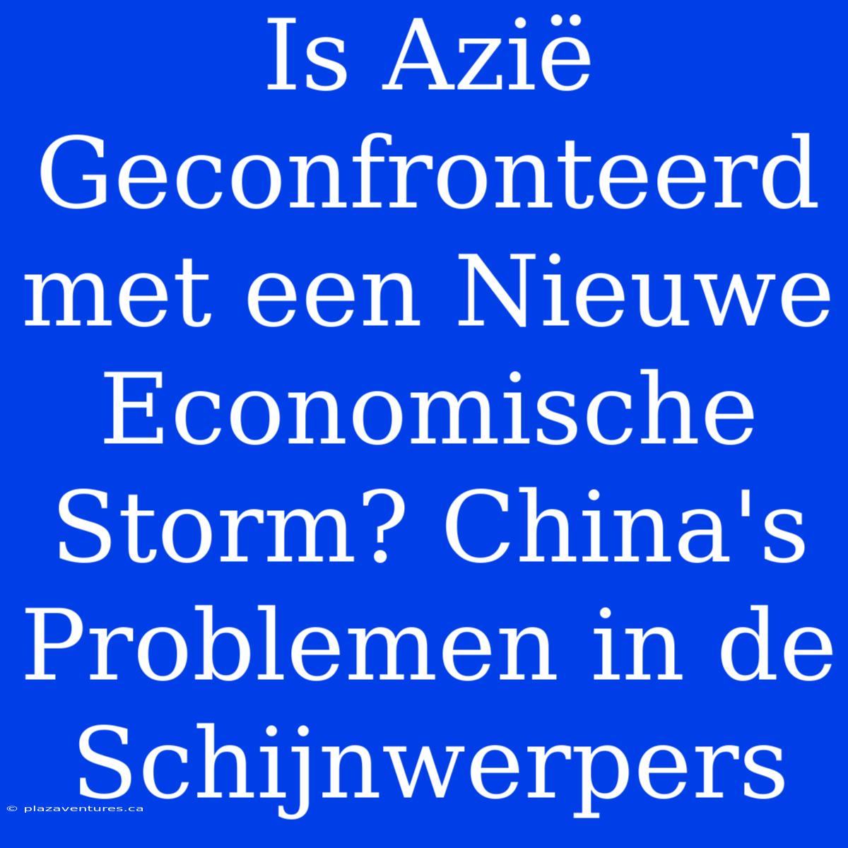 Is Azië Geconfronteerd Met Een Nieuwe Economische Storm? China's Problemen In De Schijnwerpers