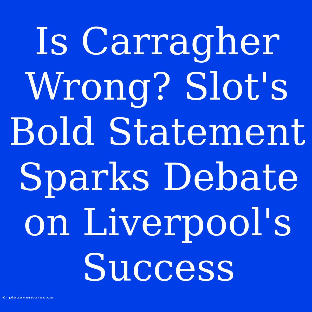 Is Carragher Wrong? Slot's Bold Statement Sparks Debate On Liverpool's Success