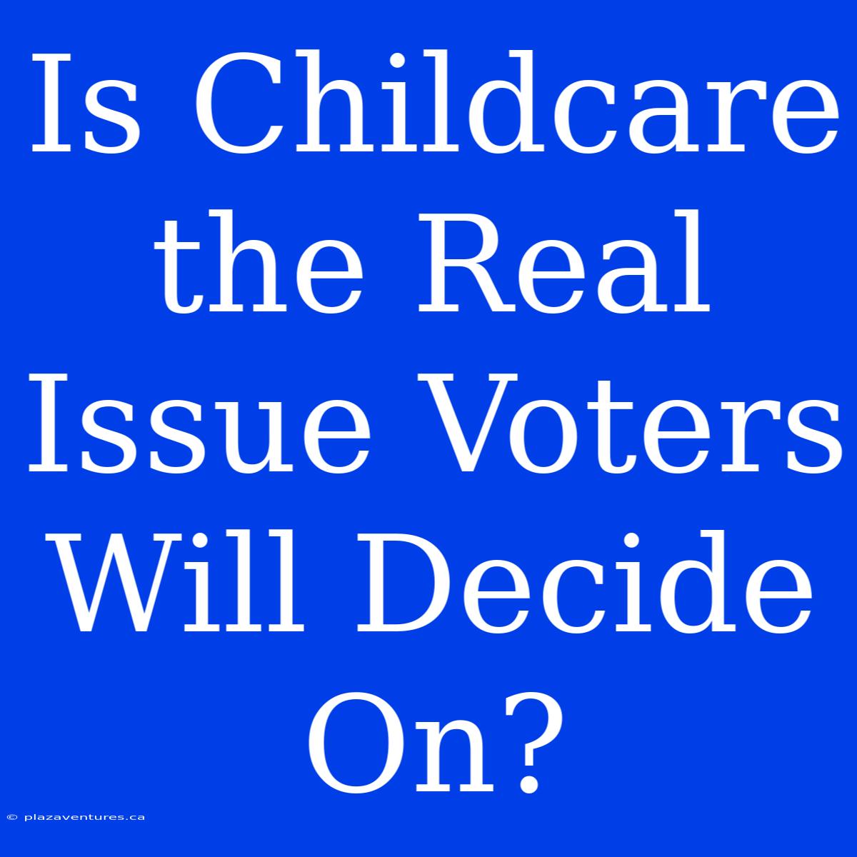 Is Childcare The Real Issue Voters Will Decide On?