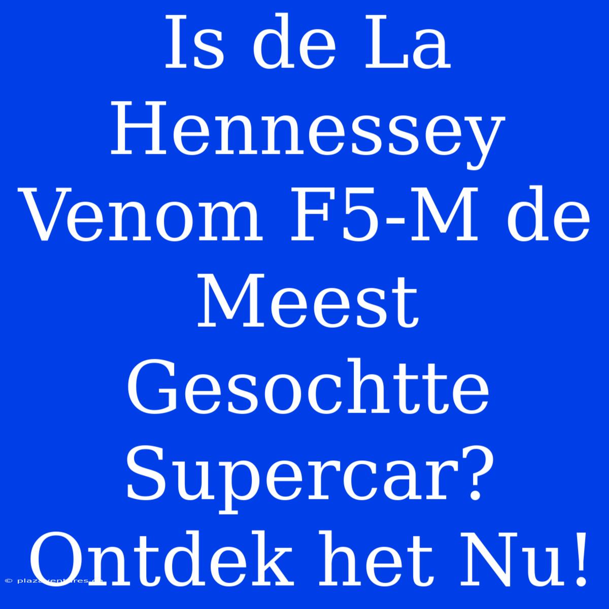 Is De La Hennessey Venom F5-M De Meest Gesochtte Supercar? Ontdek Het Nu!