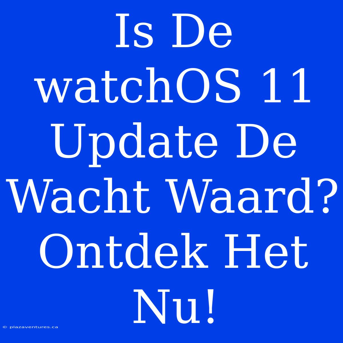 Is De WatchOS 11 Update De Wacht Waard? Ontdek Het Nu!