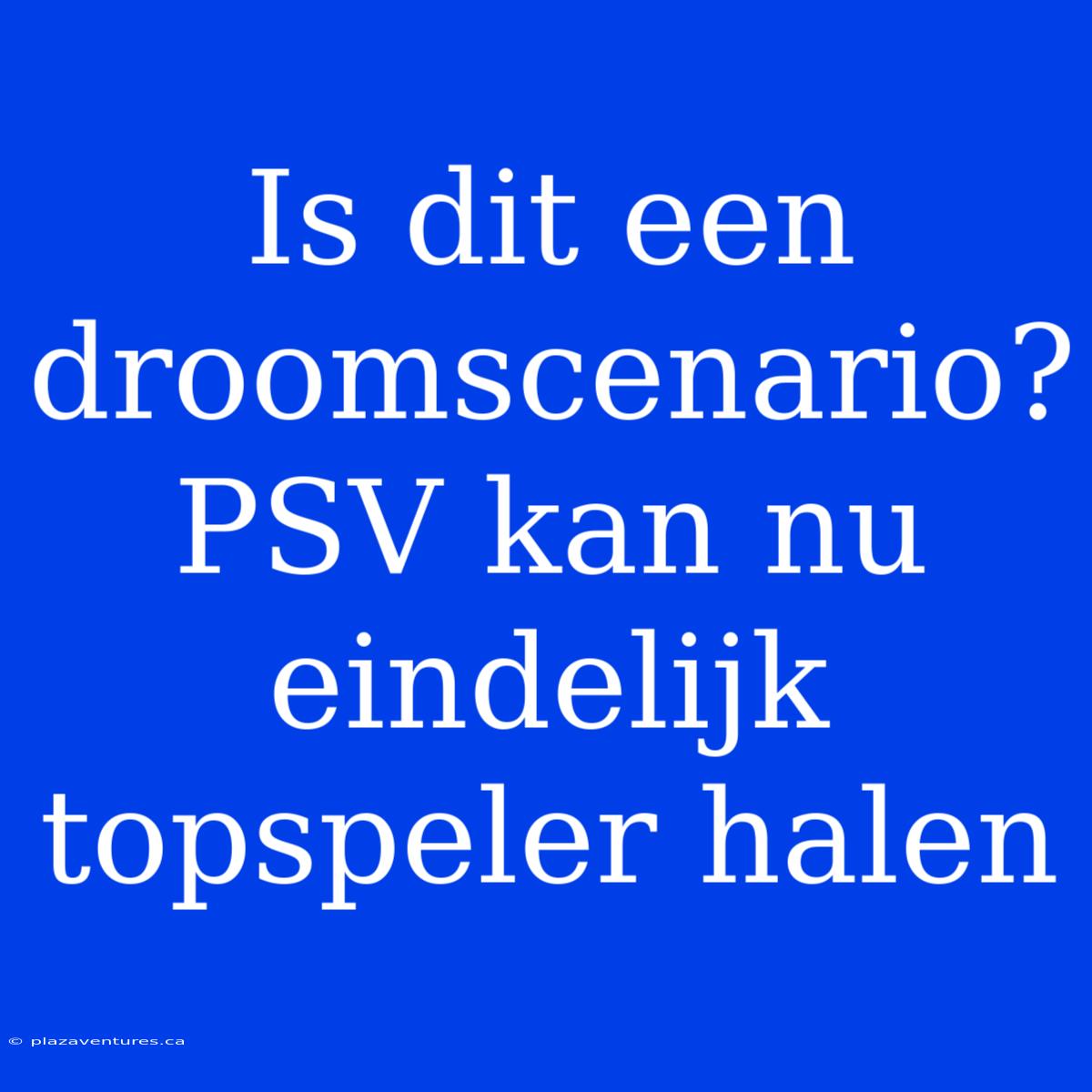 Is Dit Een Droomscenario? PSV Kan Nu Eindelijk Topspeler Halen