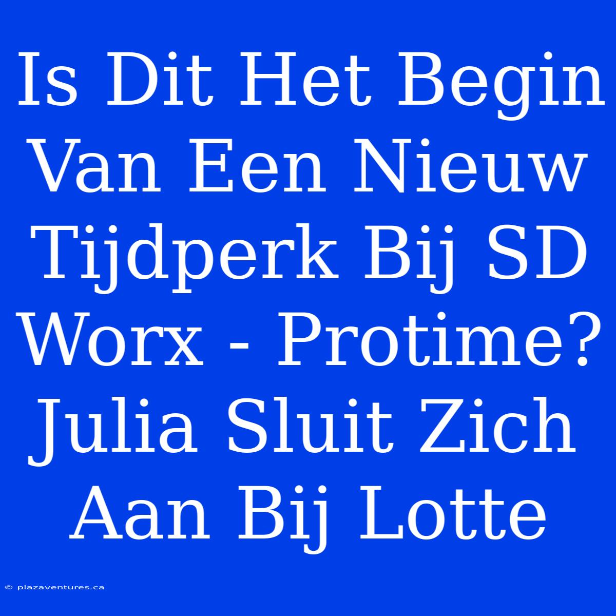 Is Dit Het Begin Van Een Nieuw Tijdperk Bij SD Worx - Protime? Julia Sluit Zich Aan Bij Lotte