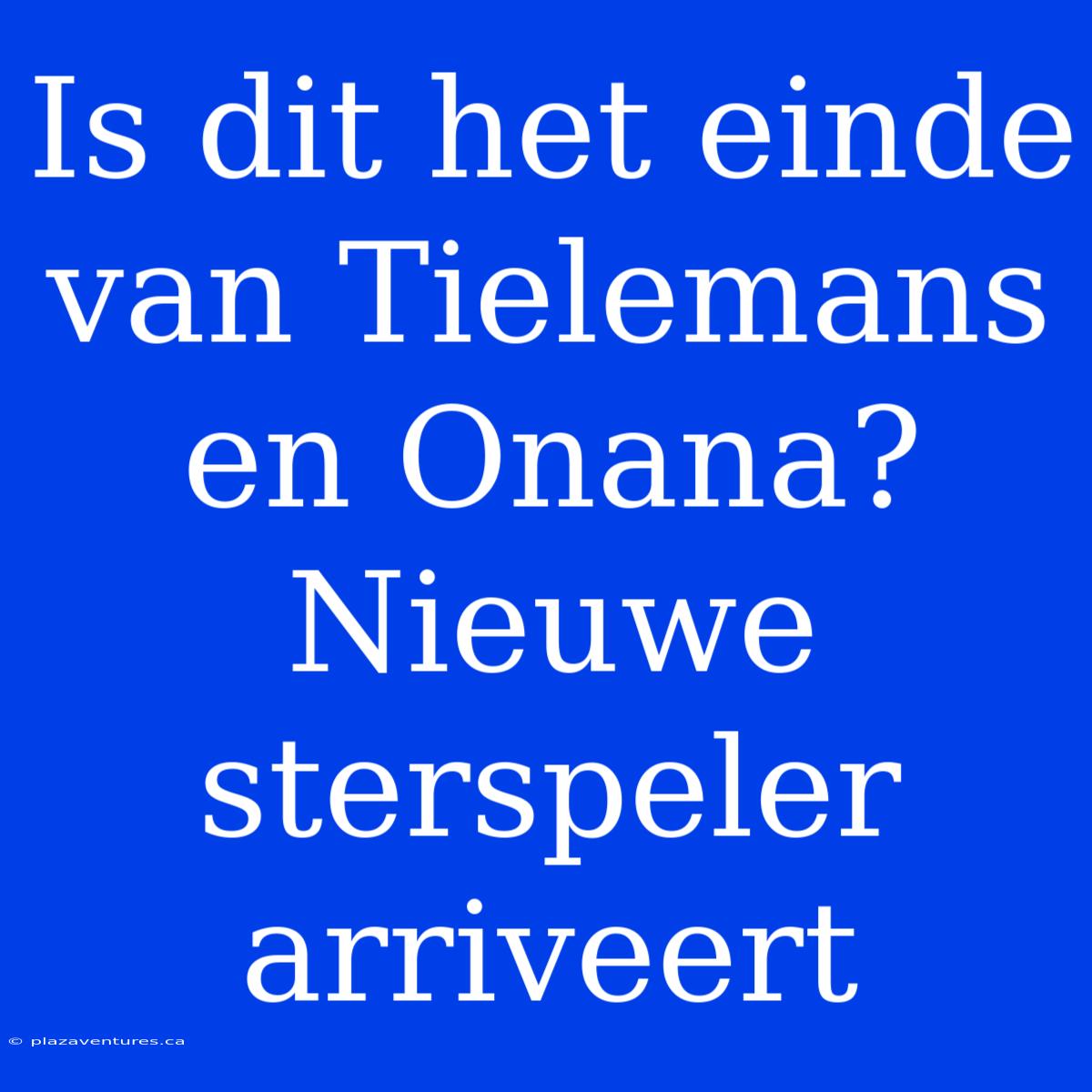 Is Dit Het Einde Van Tielemans En Onana? Nieuwe Sterspeler Arriveert