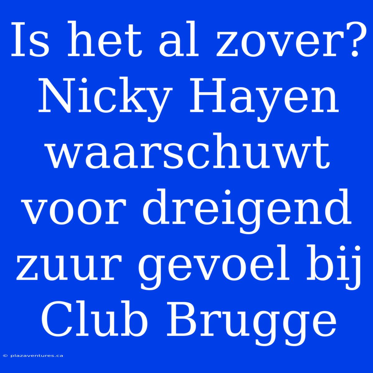 Is Het Al Zover? Nicky Hayen Waarschuwt Voor Dreigend Zuur Gevoel Bij Club Brugge