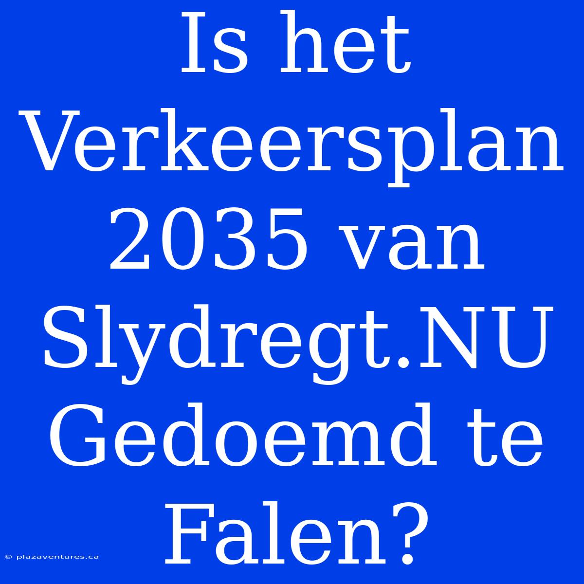 Is Het Verkeersplan 2035 Van Slydregt.NU Gedoemd Te Falen?