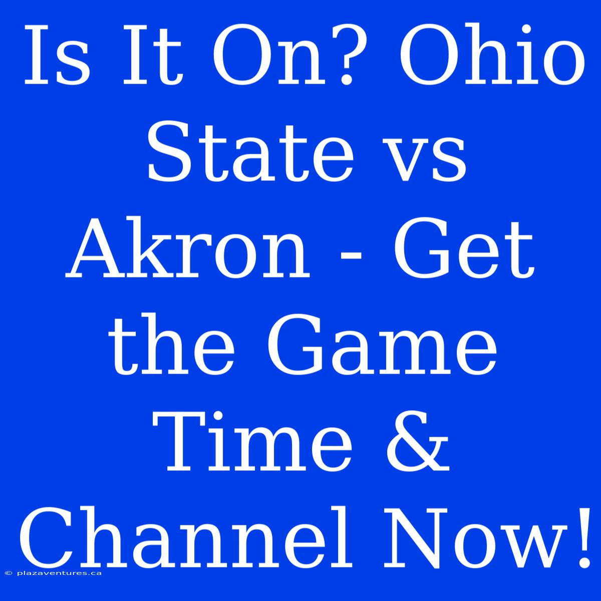 Is It On? Ohio State Vs Akron - Get The Game Time & Channel Now!