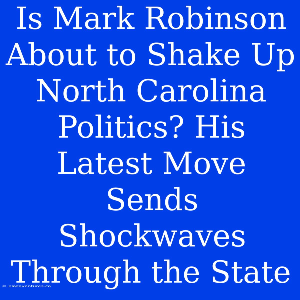 Is Mark Robinson About To Shake Up North Carolina Politics? His Latest Move Sends Shockwaves Through The State