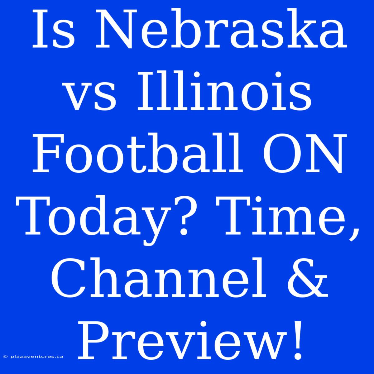 Is Nebraska Vs Illinois Football ON Today? Time, Channel & Preview!