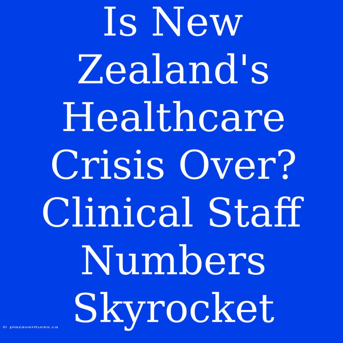 Is New Zealand's Healthcare Crisis Over?  Clinical Staff Numbers Skyrocket