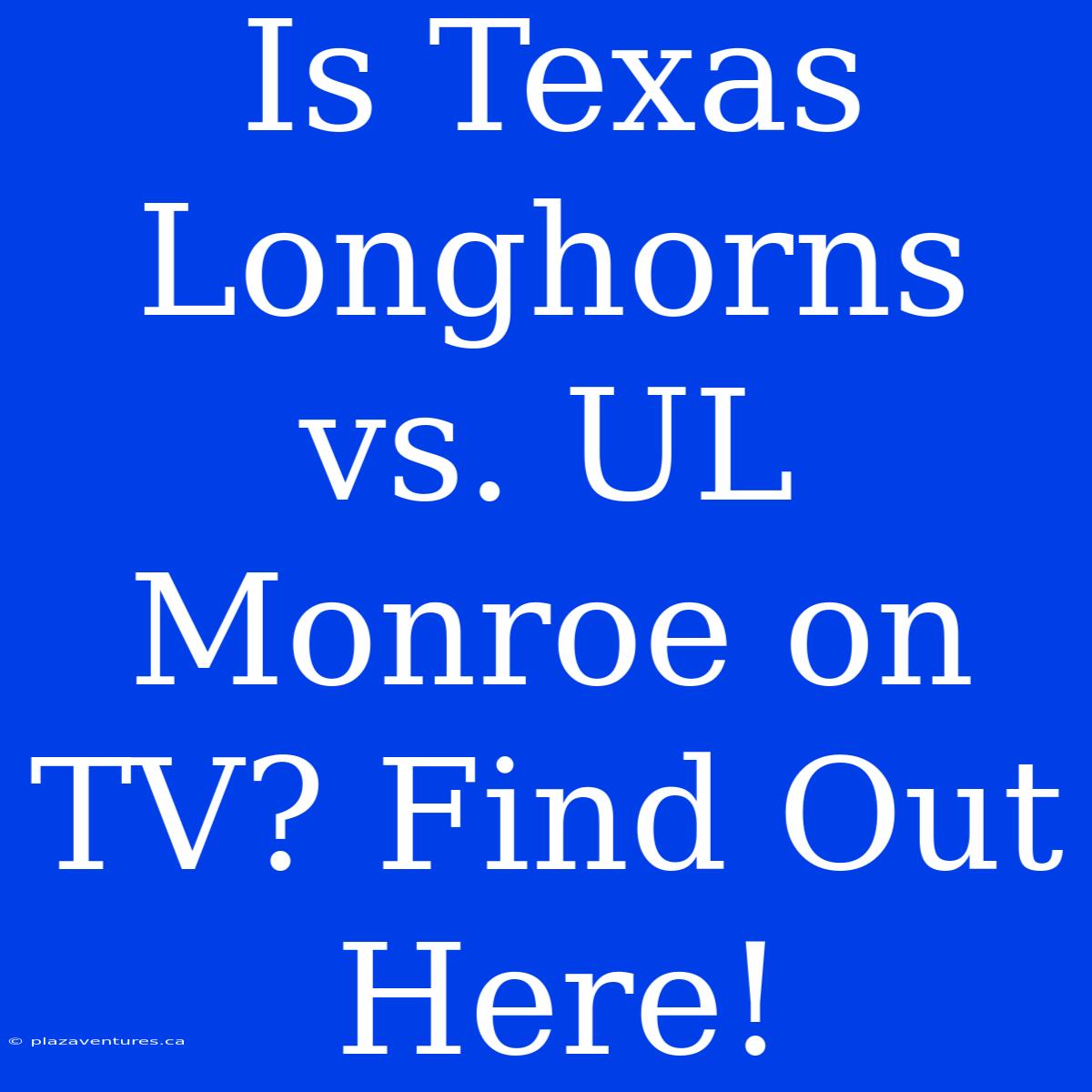 Is Texas Longhorns Vs. UL Monroe On TV? Find Out Here!