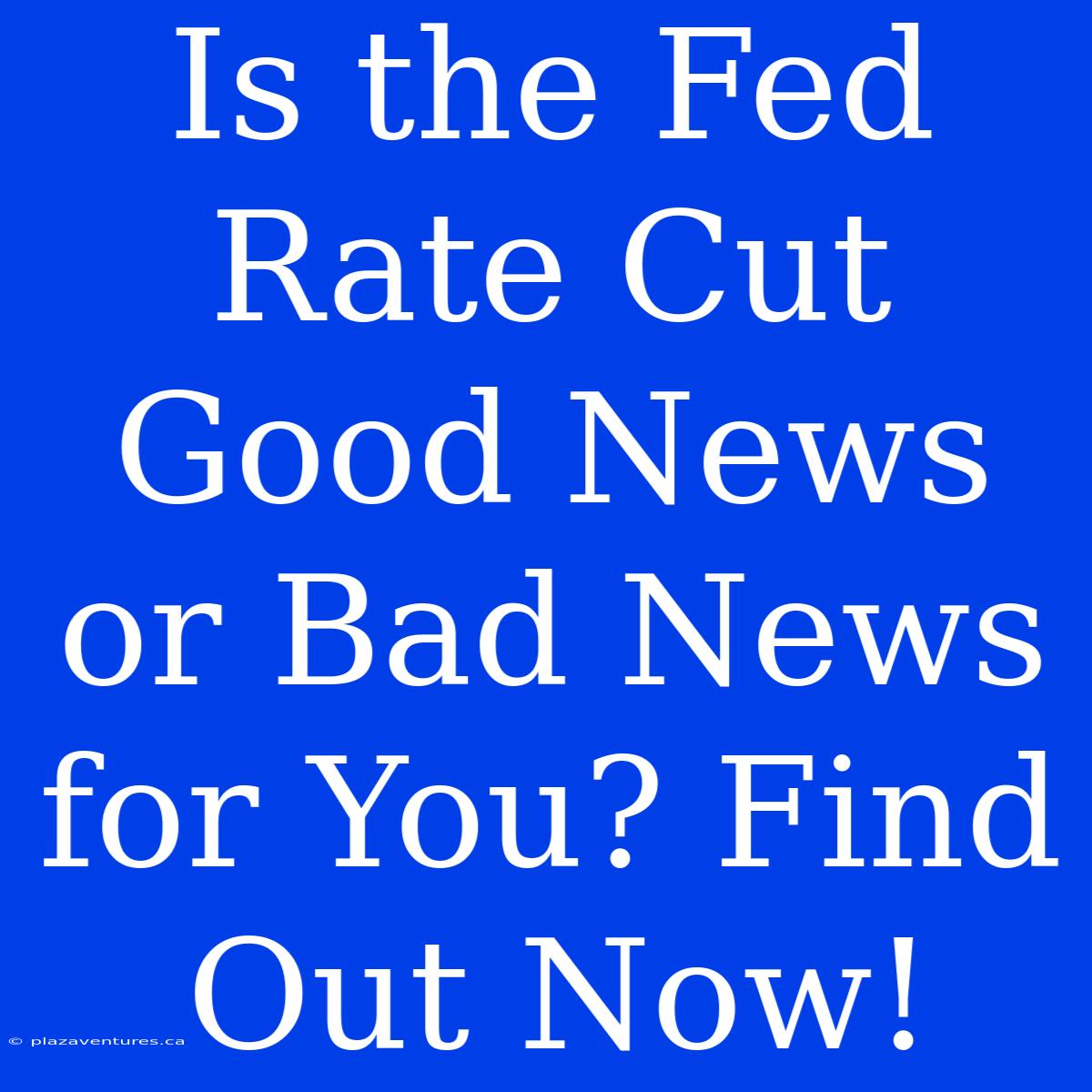 Is The Fed Rate Cut Good News Or Bad News For You? Find Out Now!