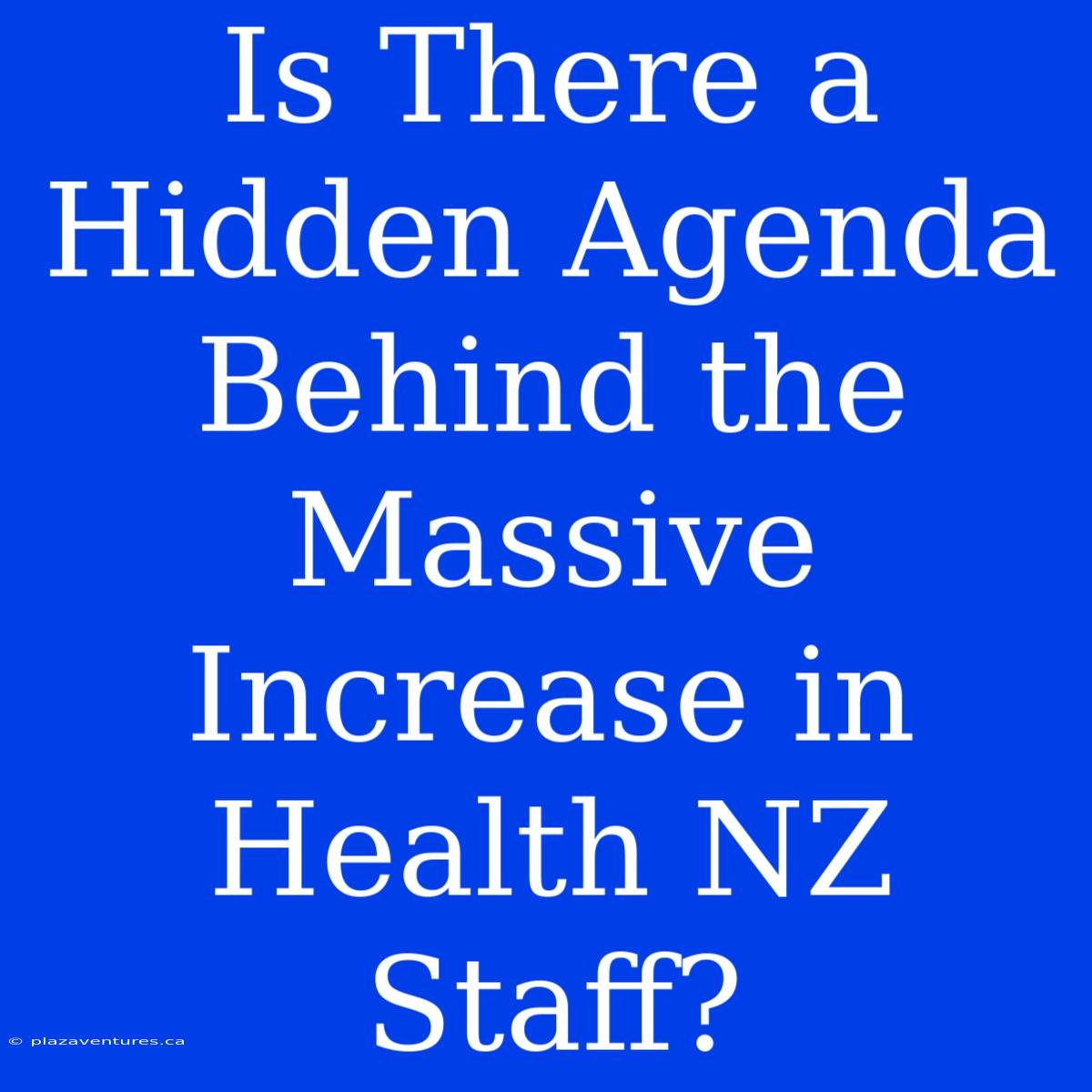 Is There A Hidden Agenda Behind The Massive Increase In Health NZ Staff?