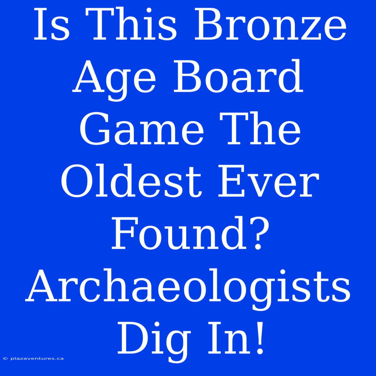 Is This Bronze Age Board Game The Oldest Ever Found? Archaeologists Dig In!