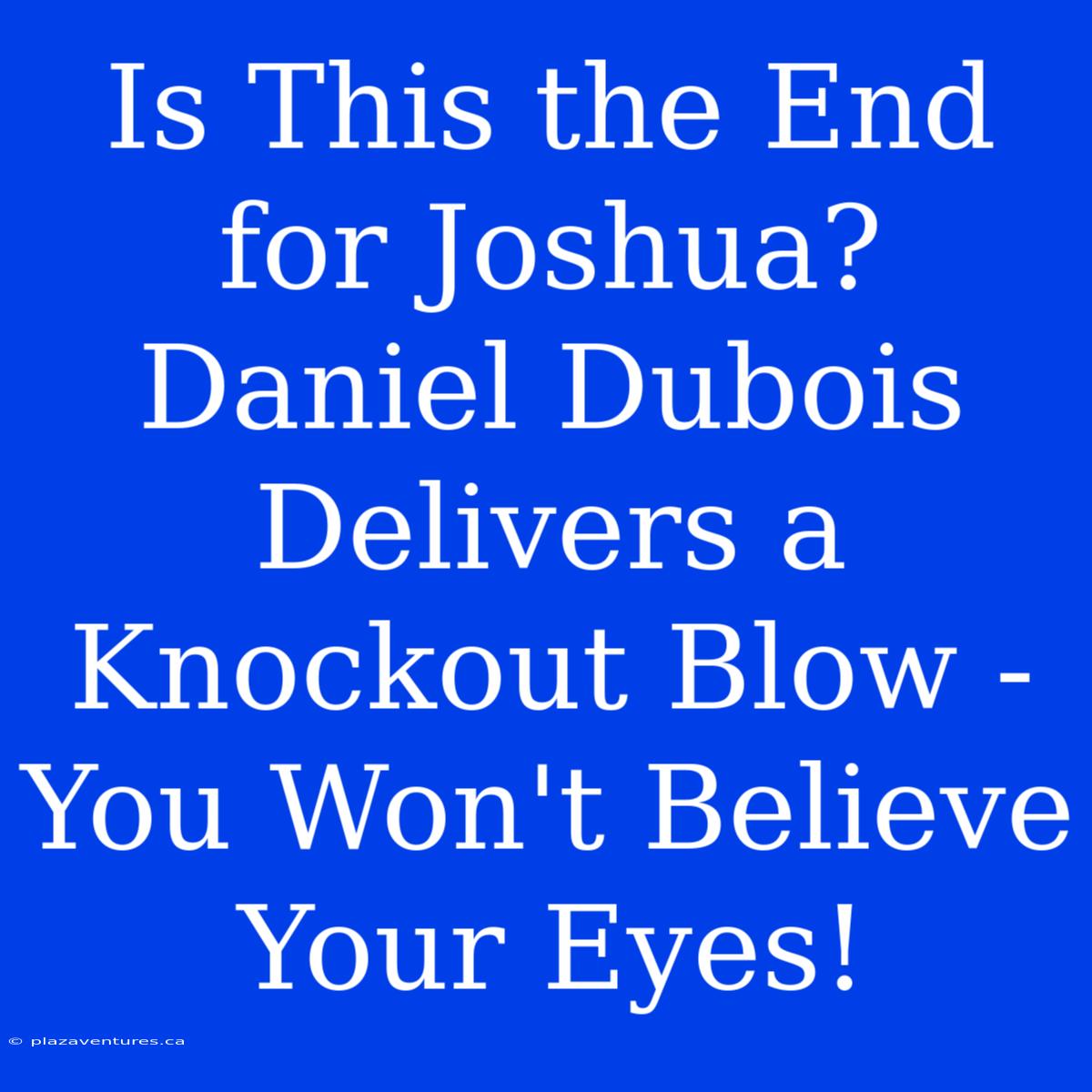 Is This The End For Joshua? Daniel Dubois Delivers A Knockout Blow - You Won't Believe Your Eyes!