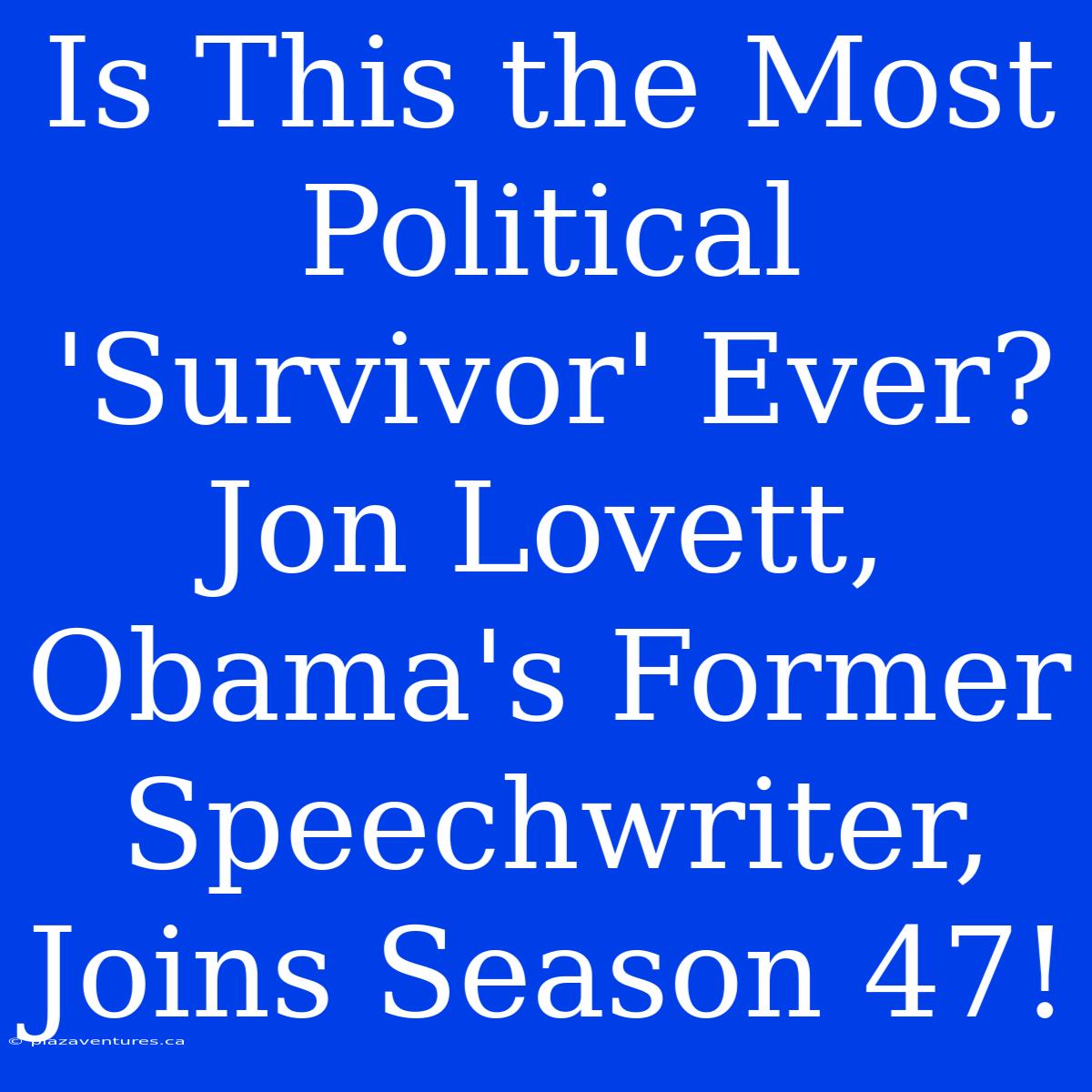 Is This The Most Political 'Survivor' Ever? Jon Lovett, Obama's Former Speechwriter, Joins Season 47!