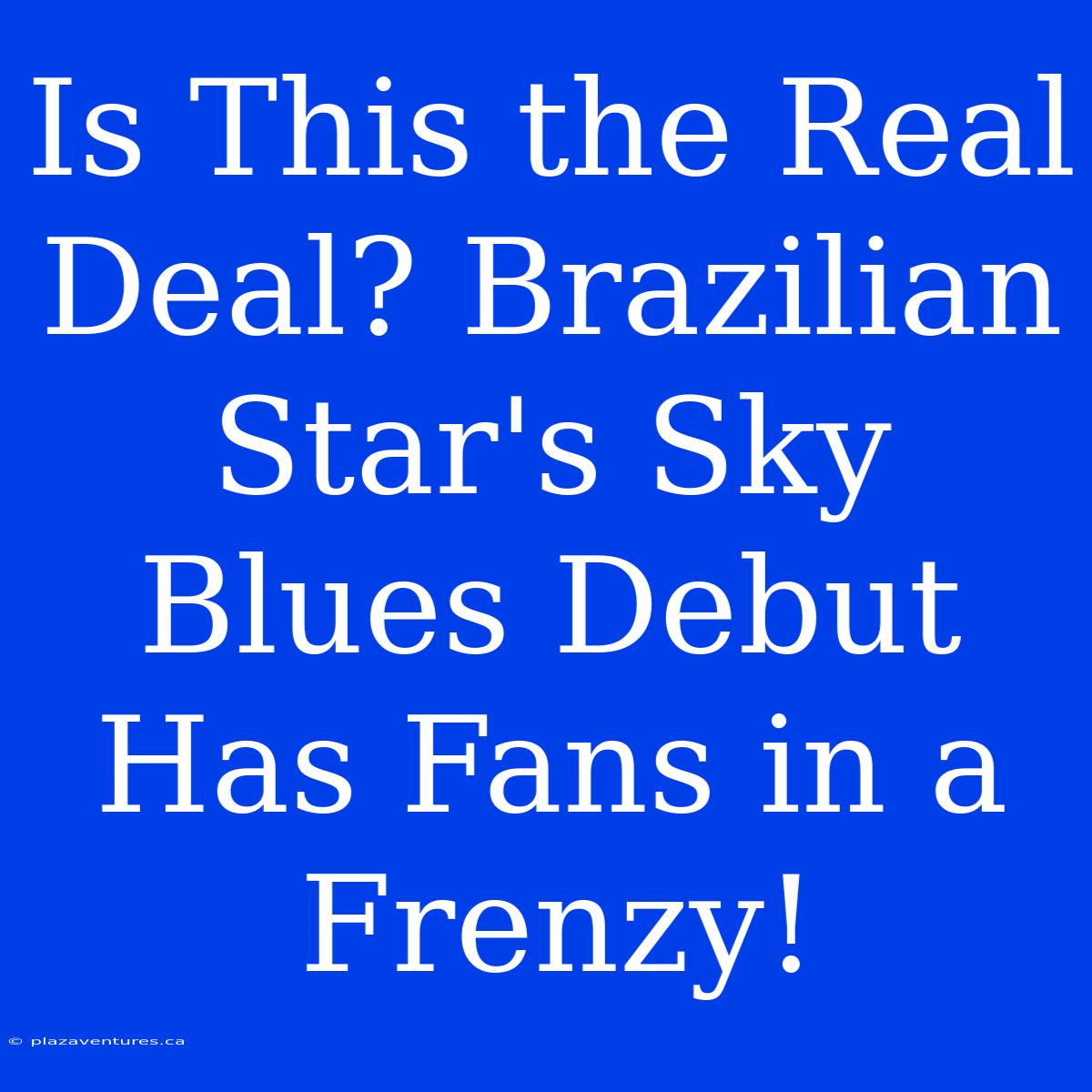 Is This The Real Deal? Brazilian Star's Sky Blues Debut Has Fans In A Frenzy!