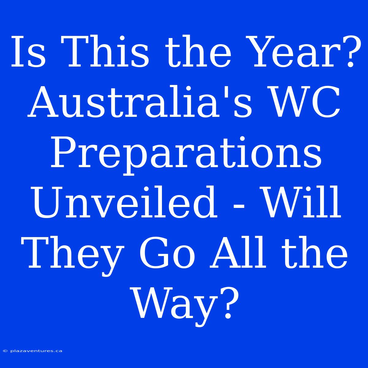 Is This The Year?  Australia's WC Preparations Unveiled - Will They Go All The Way?