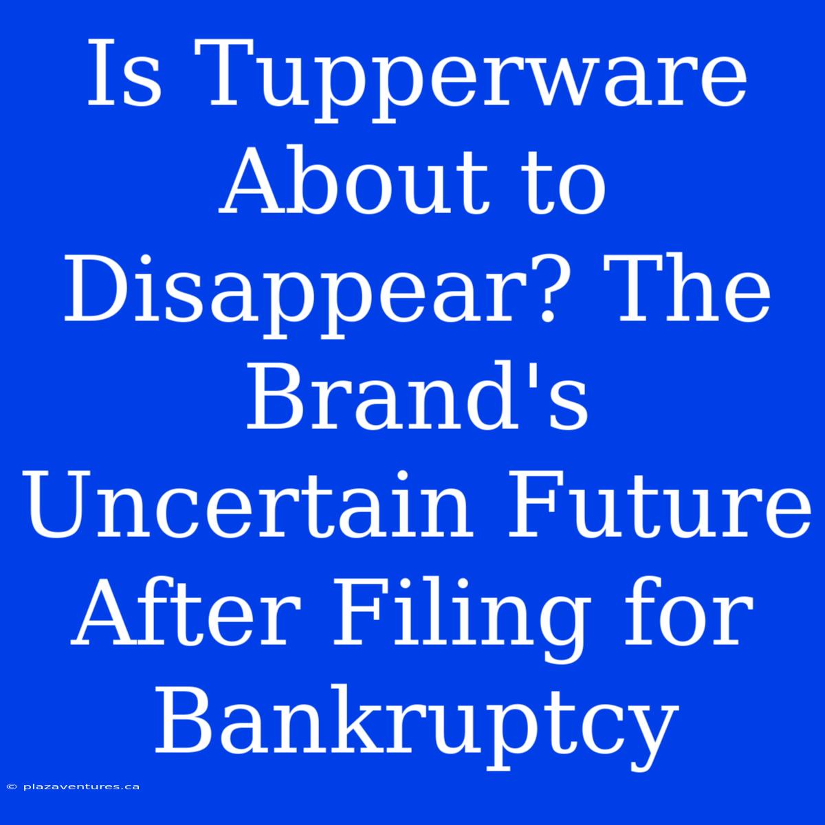 Is Tupperware About To Disappear? The Brand's Uncertain Future After Filing For Bankruptcy