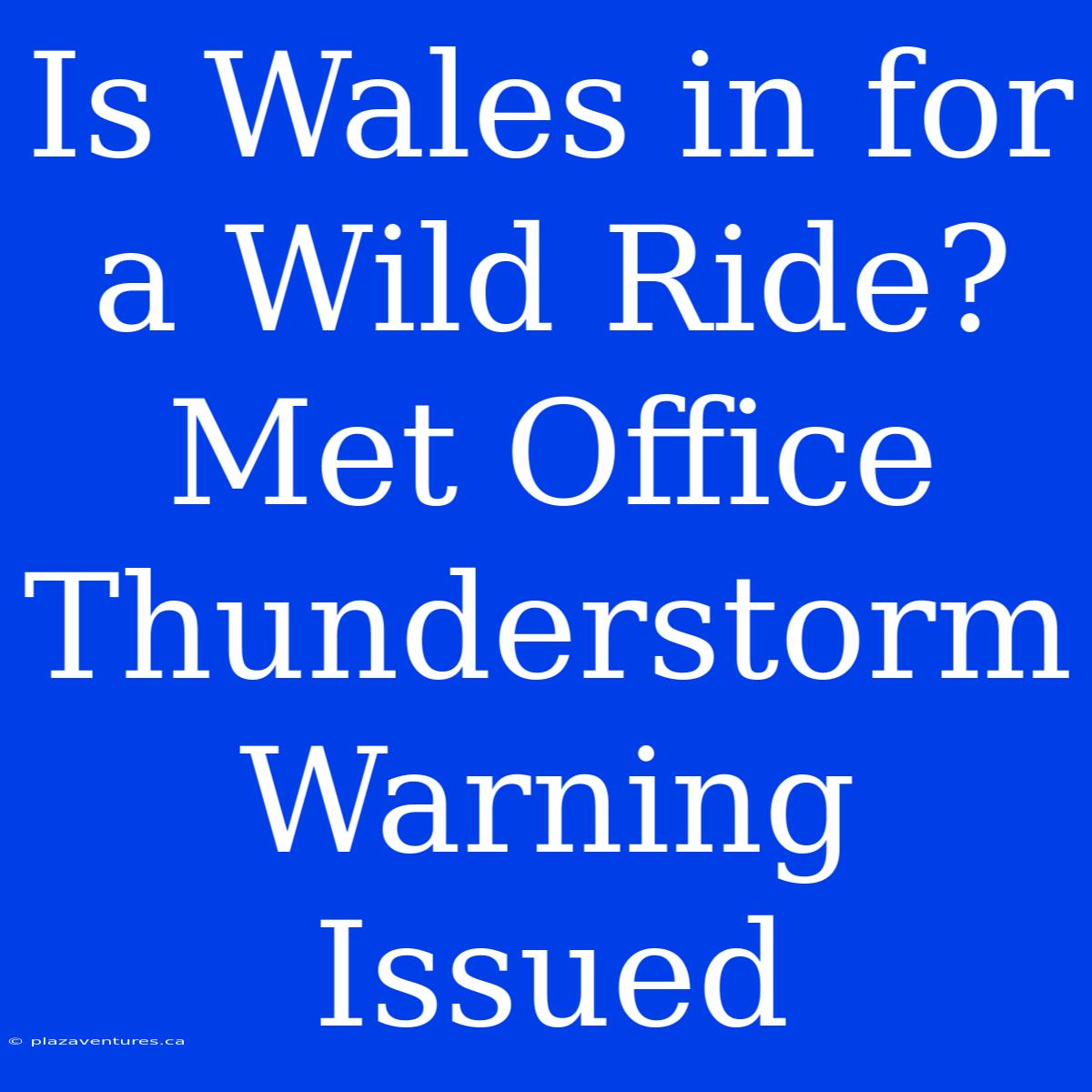 Is Wales In For A Wild Ride? Met Office Thunderstorm Warning Issued