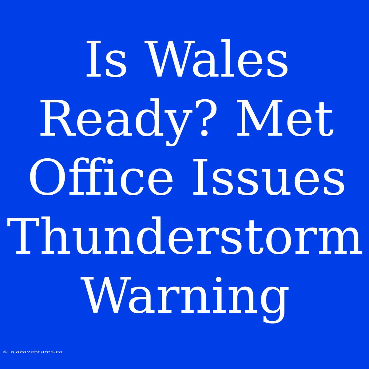 Is Wales Ready? Met Office Issues Thunderstorm Warning