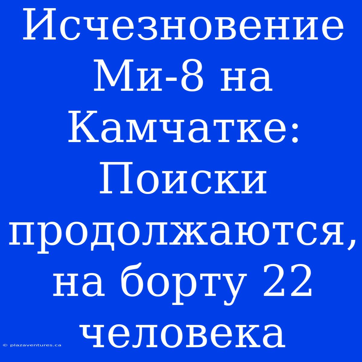 Исчезновение Ми-8 На Камчатке: Поиски Продолжаются, На Борту 22 Человека