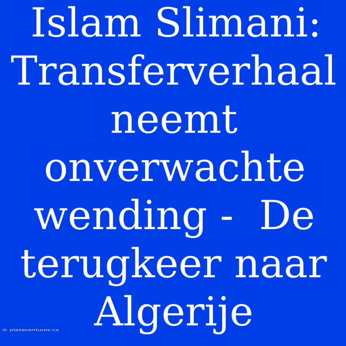 Islam Slimani: Transferverhaal Neemt Onverwachte Wending -  De Terugkeer Naar Algerije