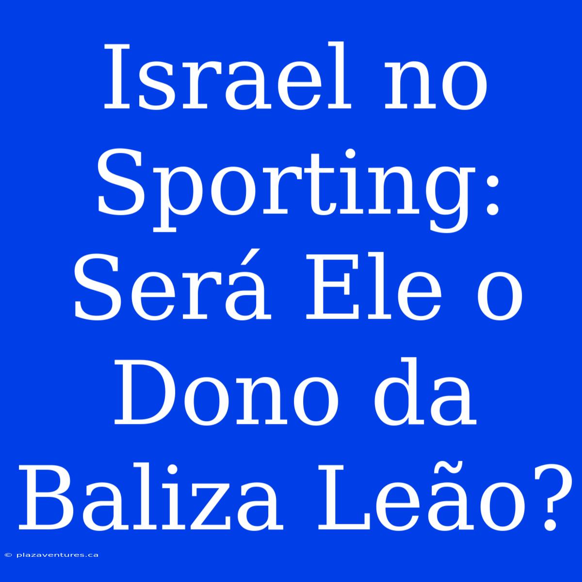 Israel No Sporting: Será Ele O Dono Da Baliza Leão?