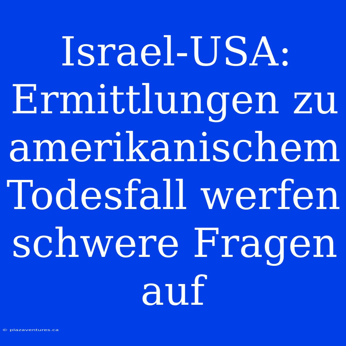 Israel-USA: Ermittlungen Zu Amerikanischem Todesfall Werfen Schwere Fragen Auf