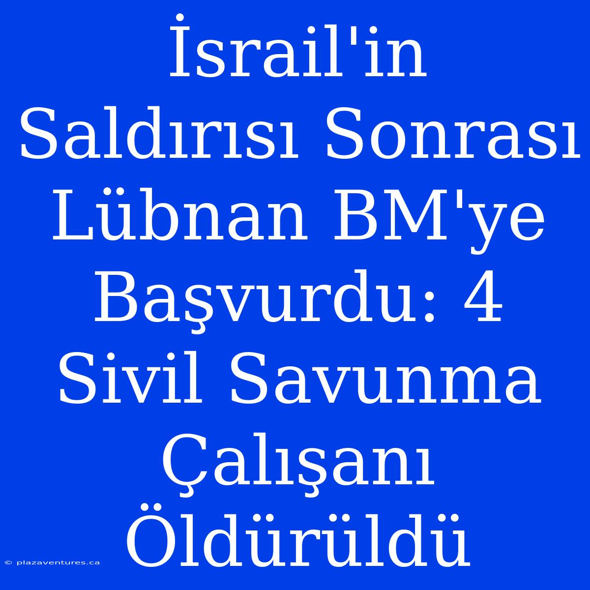 İsrail'in Saldırısı Sonrası Lübnan BM'ye Başvurdu: 4 Sivil Savunma Çalışanı Öldürüldü