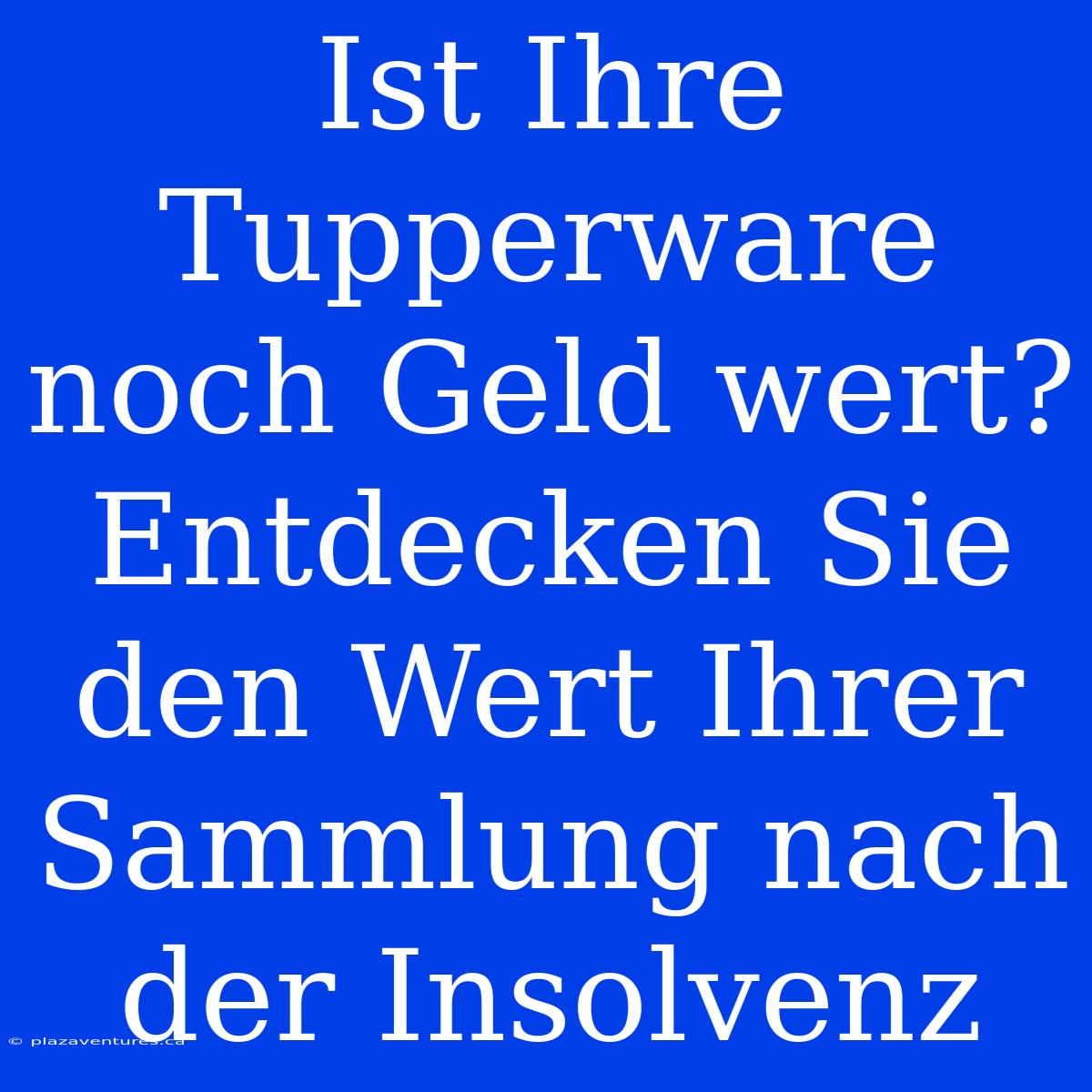 Ist Ihre Tupperware Noch Geld Wert? Entdecken Sie Den Wert Ihrer Sammlung Nach Der Insolvenz